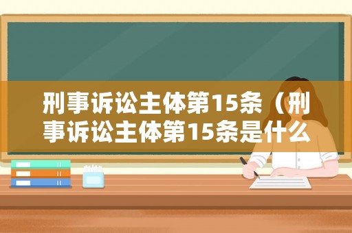 刑事訴訟主體第15條（刑事訴訟主體第15條是什么）