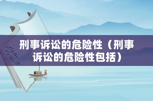 刑事訴訟的危險(xiǎn)性（刑事訴訟的危險(xiǎn)性包括）
