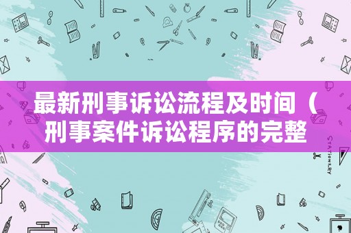 最新刑事訴訟流程及時間（刑事案件訴訟程序的完整流程時間）