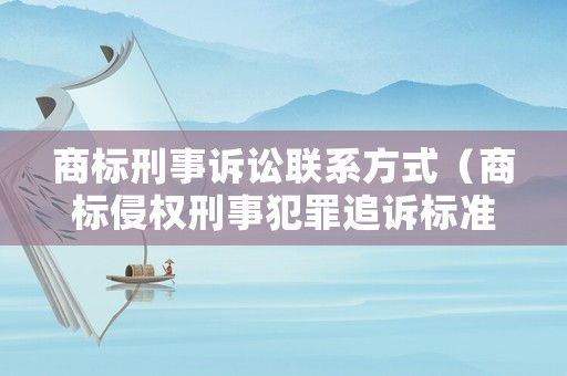 商標(biāo)刑事訴訟聯(lián)系方式（商標(biāo)侵權(quán)刑事犯罪追訴標(biāo)準(zhǔn)）