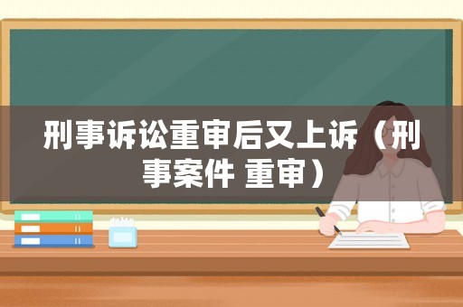 刑事訴訟重審后又上訴（刑事案件 重審）