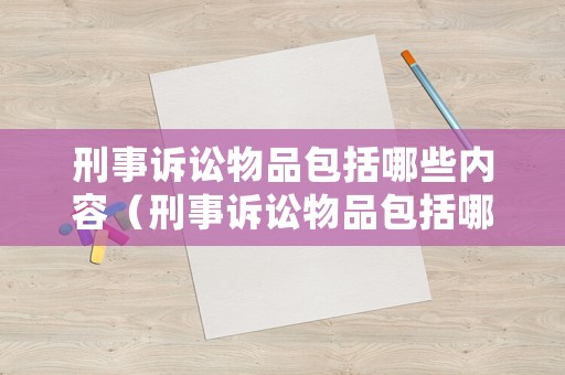 刑事訴訟物品包括哪些內(nèi)容（刑事訴訟物品包括哪些內(nèi)容和手段）