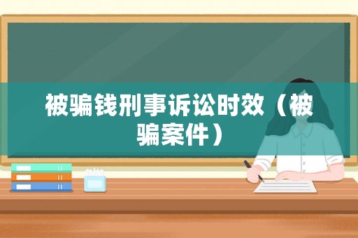 被騙錢刑事訴訟時(shí)效（被騙案件）