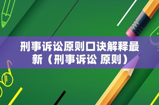 刑事訴訟原則口訣解釋最新（刑事訴訟 原則）