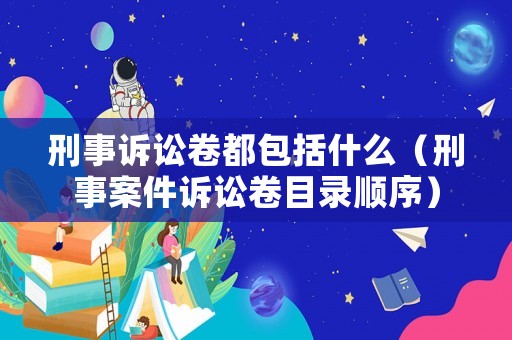 刑事訴訟卷都包括什么（刑事案件訴訟卷目錄順序）
