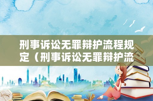 刑事訴訟無罪辯護流程規(guī)定（刑事訴訟無罪辯護流程規(guī)定是什么）