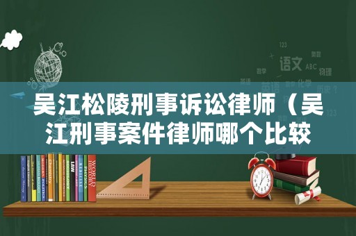 吳江松陵刑事訴訟律師（吳江刑事案件律師哪個(gè)比較好）