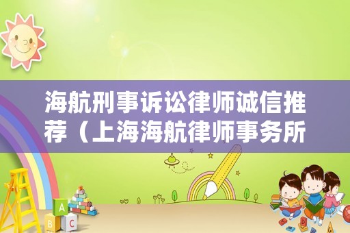 海航刑事訴訟律師誠信推薦（上海海航律師事務(wù)所）