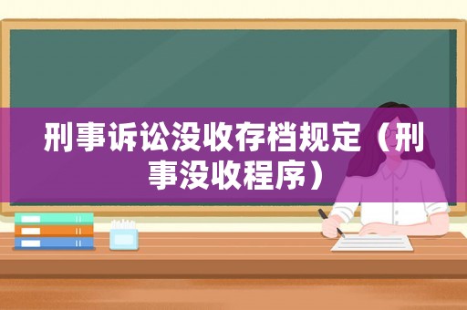 刑事訴訟沒(méi)收存檔規(guī)定（刑事沒(méi)收程序）