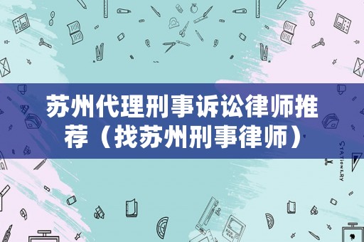 蘇州代理刑事訴訟律師推薦（找蘇州刑事律師）