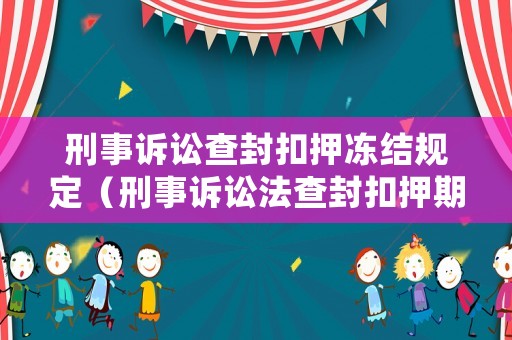 刑事訴訟查封扣押凍結(jié)規(guī)定（刑事訴訟法查封扣押期限）