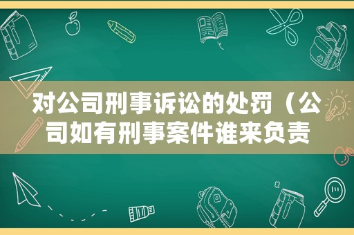 對公司刑事訴訟的處罰（公司如有刑事案件誰來負(fù)責(zé)）