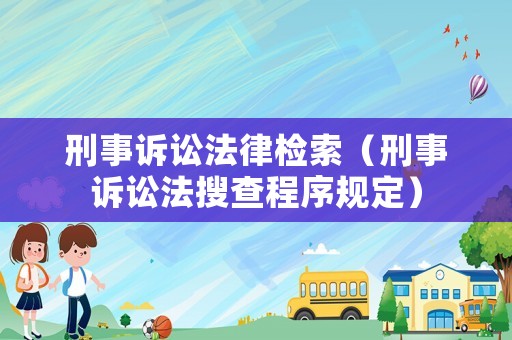 刑事訴訟法律檢索（刑事訴訟法搜查程序規(guī)定）