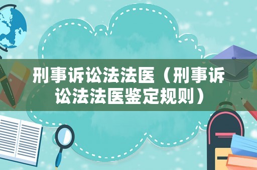 刑事訴訟法法醫(yī)（刑事訴訟法法醫(yī)鑒定規(guī)則）