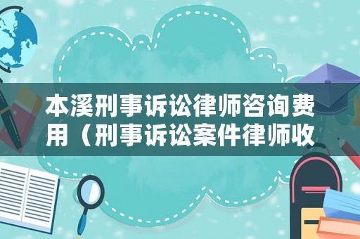 本溪刑事訴訟律師咨詢費(fèi)用（刑事訴訟案件律師收費(fèi)標(biāo)準(zhǔn)）