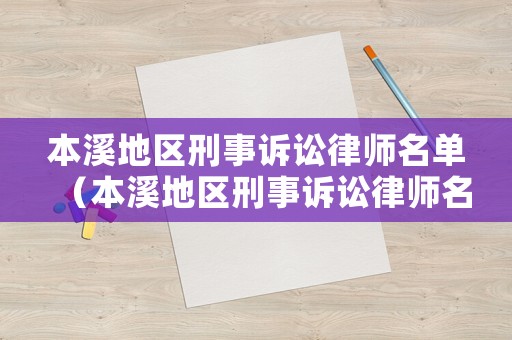 本溪地區(qū)刑事訴訟律師名單（本溪地區(qū)刑事訴訟律師名單公示）