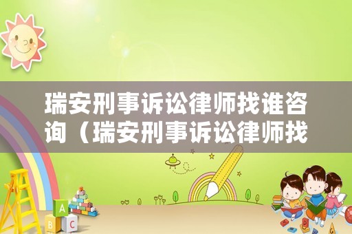 瑞安刑事訴訟律師找誰咨詢（瑞安刑事訴訟律師找誰咨詢好）