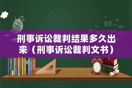 刑事訴訟裁判結(jié)果多久出來(lái)（刑事訴訟裁判文書(shū)）