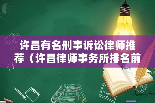 許昌有名刑事訴訟律師推薦（許昌律師事務所排名前十名）