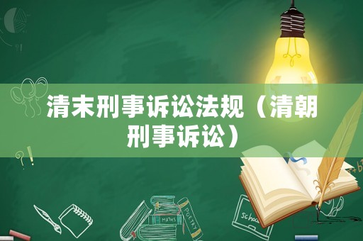 清末刑事訴訟法規(guī)（清朝刑事訴訟）