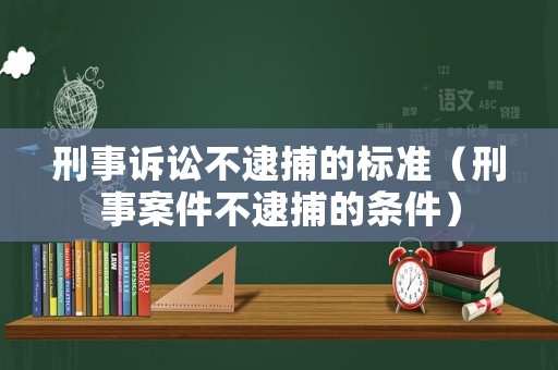 刑事訴訟不逮捕的標(biāo)準(zhǔn)（刑事案件不逮捕的條件）