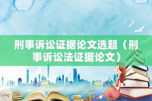 刑事訴訟證據(jù)論文選題（刑事訴訟法證據(jù)論文）