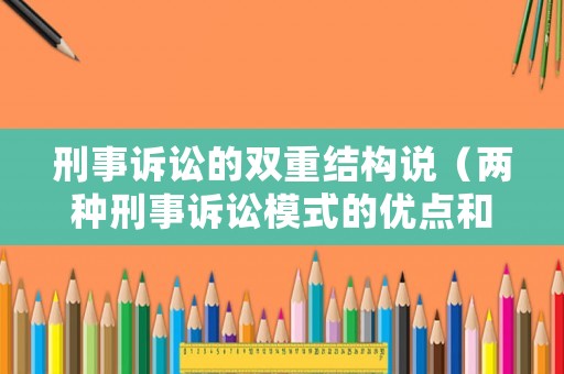 刑事訴訟的雙重結(jié)構(gòu)說（兩種刑事訴訟模式的優(yōu)點和缺點各有哪些）