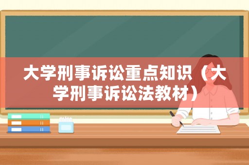 大學(xué)刑事訴訟重點(diǎn)知識(shí)（大學(xué)刑事訴訟法教材）