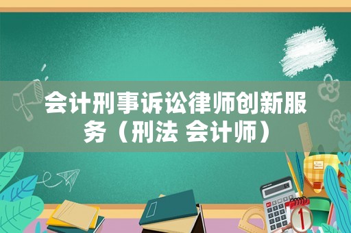會計刑事訴訟律師創(chuàng)新服務（刑法 會計師）