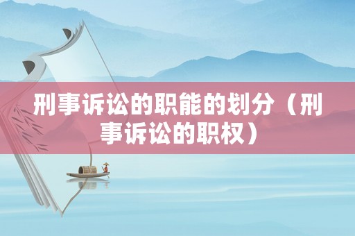 刑事訴訟的職能的劃分（刑事訴訟的職權(quán)）