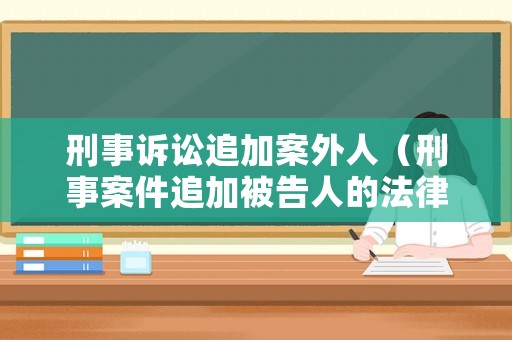 刑事訴訟追加案外人（刑事案件追加被告人的法律規(guī)定）