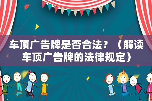 車頂廣告牌是否合法？（解讀車頂廣告牌的法律規(guī)定）