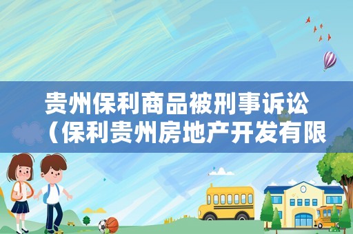 貴州保利商品被刑事訴訟（保利貴州房地產(chǎn)開發(fā)有限公司破產(chǎn)清算）