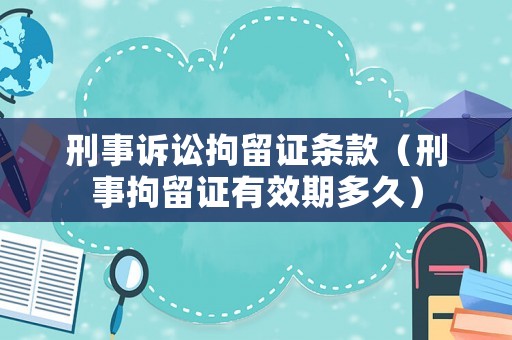 刑事訴訟拘留證條款（刑事拘留證有效期多久）