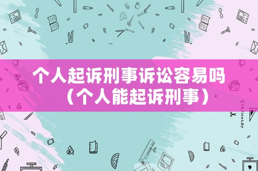 個(gè)人起訴刑事訴訟容易嗎（個(gè)人能起訴刑事）