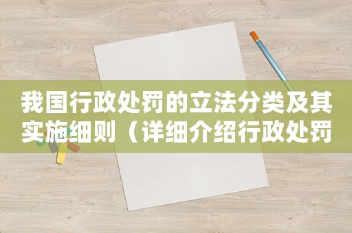 我國行政處罰的立法分類及其實施細則（詳細介紹行政處罰的法律制度）