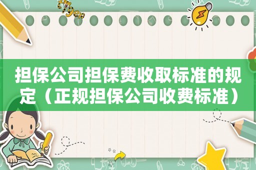 擔(dān)保公司擔(dān)保費收取標(biāo)準(zhǔn)的規(guī)定（正規(guī)擔(dān)保公司收費標(biāo)準(zhǔn)）
