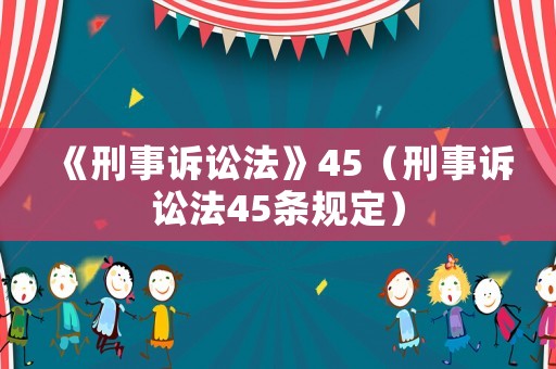 《刑事訴訟法》45（刑事訴訟法45條規(guī)定）