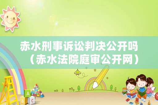 赤水刑事訴訟判決公開嗎（赤水法院庭審公開網(wǎng)）