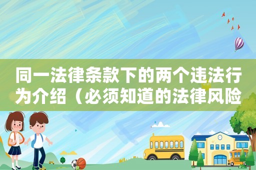 同一法律條款下的兩個違法行為介紹（必須知道的法律風(fēng)險和應(yīng)對步驟）