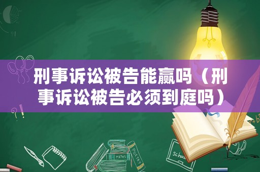 刑事訴訟被告能贏嗎（刑事訴訟被告必須到庭嗎）