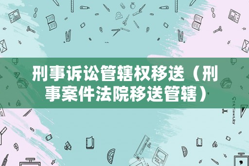 刑事訴訟管轄權(quán)移送（刑事案件法院移送管轄）