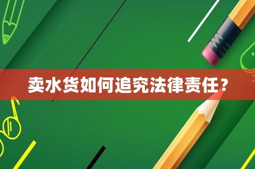 賣水貨如何追究法律責(zé)任？