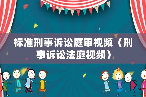 標準刑事訴訟庭審視頻（刑事訴訟法庭視頻）