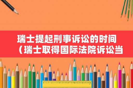 瑞士提起刑事訴訟的時(shí)間（瑞士取得國(guó)際法院訴訟當(dāng)事國(guó)的資格的原因是什么?）