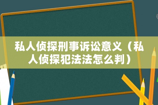 私人偵探刑事訴訟意義（私人偵探犯法法怎么判）