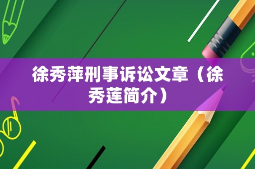 徐秀萍刑事訴訟文章（徐秀蓮簡(jiǎn)介）