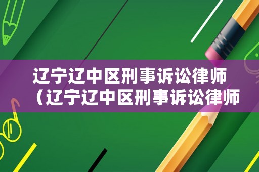 遼寧遼中區(qū)刑事訴訟律師（遼寧遼中區(qū)刑事訴訟律師事務(wù)所）