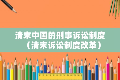 清末中國(guó)的刑事訴訟制度（清末訴訟制度改革）