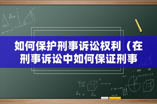 如何保護(hù)刑事訴訟權(quán)利（在刑事訴訟中如何保證刑事訴訟目的的實現(xiàn)）